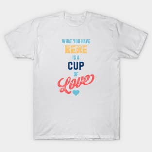 What You Have Here Is A Cup Of Love T-Shirt